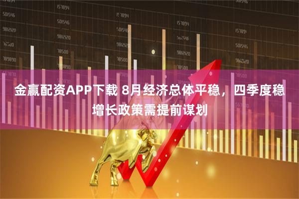 金赢配资APP下载 8月经济总体平稳，四季度稳增长政策需提前谋划