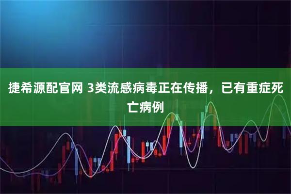 捷希源配官网 3类流感病毒正在传播，已有重症死亡病例