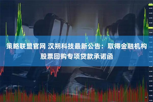策略联盟官网 汉朔科技最新公告：取得金融机构股票回购专项贷款承诺函