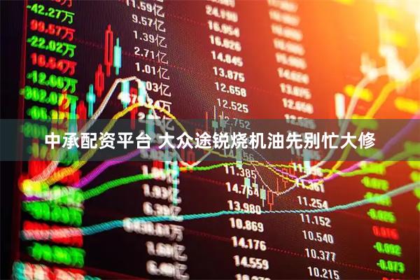 中承配资平台 大众途锐烧机油先别忙大修