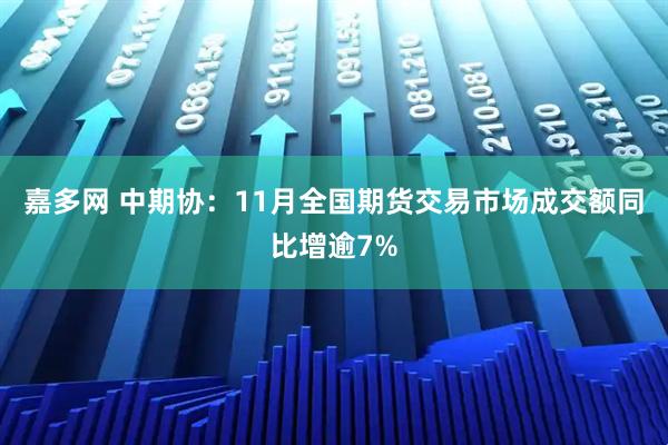 嘉多网 中期协：11月全国期货交易市场成交额同比增逾7%