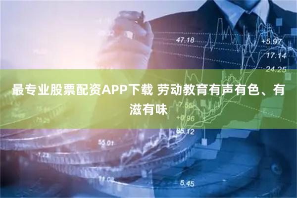 最专业股票配资APP下载 劳动教育有声有色、有滋有味