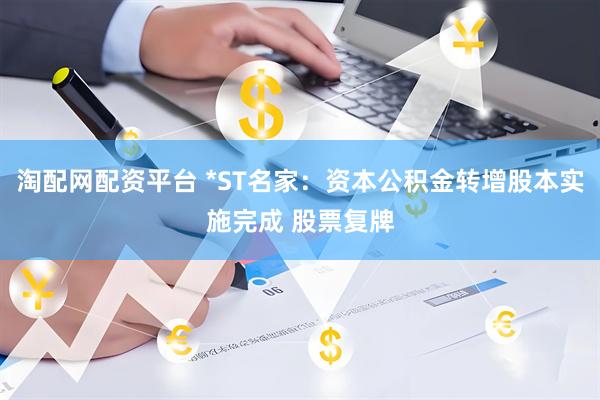 淘配网配资平台 *ST名家：资本公积金转增股本实施完成 股票复牌
