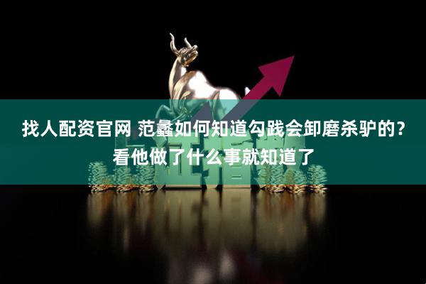 找人配资官网 范蠡如何知道勾践会卸磨杀驴的？看他做了什么事就知道了