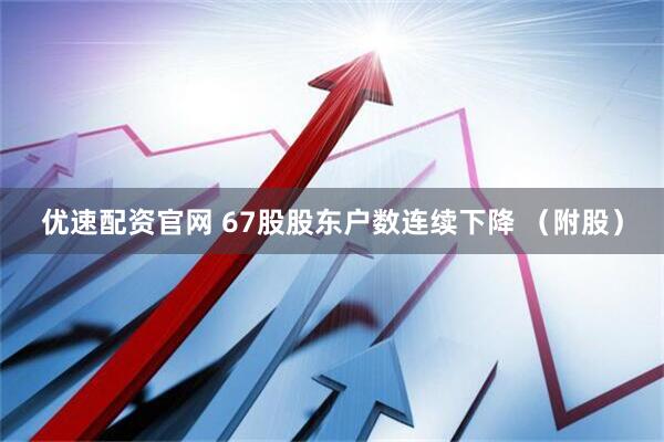 优速配资官网 67股股东户数连续下降 （附股）