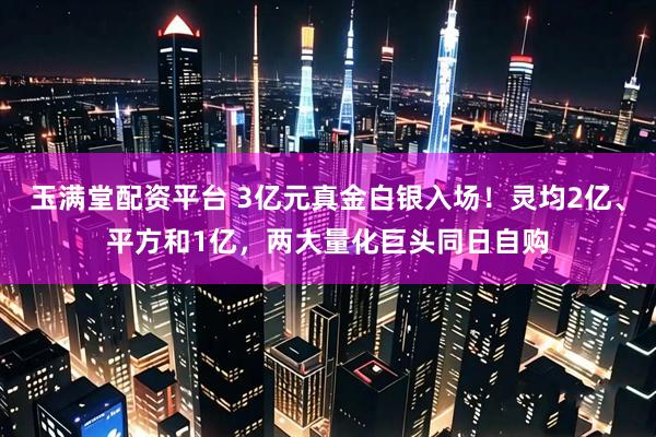 玉满堂配资平台 3亿元真金白银入场！灵均2亿、平方和1亿，两大量化巨头同日自购